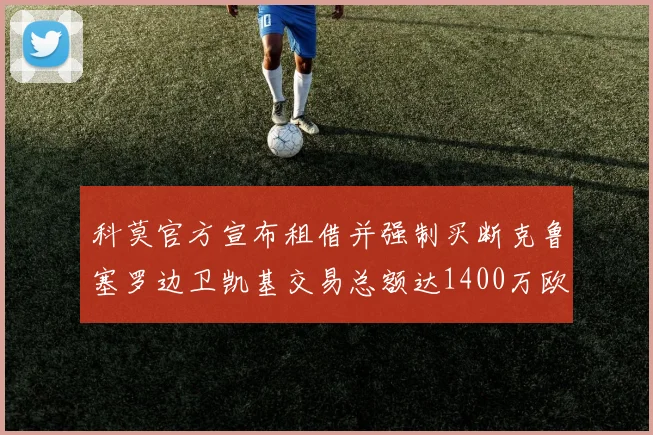 科莫官方宣布租借并强制买断克鲁塞罗边卫凯基交易总额达1400万欧