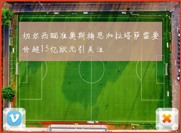切尔西瞄准奥斯梅恩加拉塔萨雷要价超15亿欧元引关注
