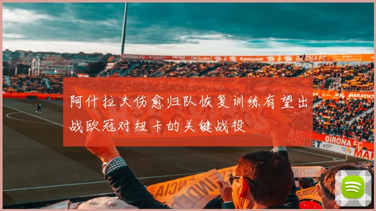 阿什拉夫伤愈归队恢复训练有望出战欧冠对纽卡的关键战役