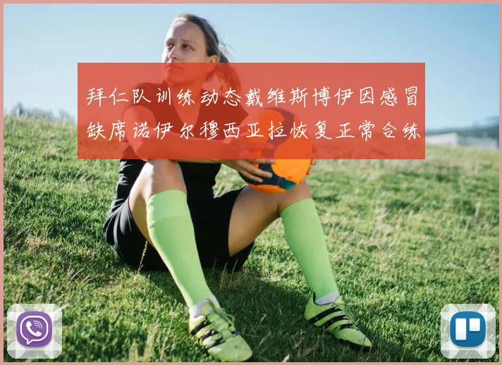 拜仁队训练动态戴维斯博伊因感冒缺席诺伊尔穆西亚拉恢复正常合练
