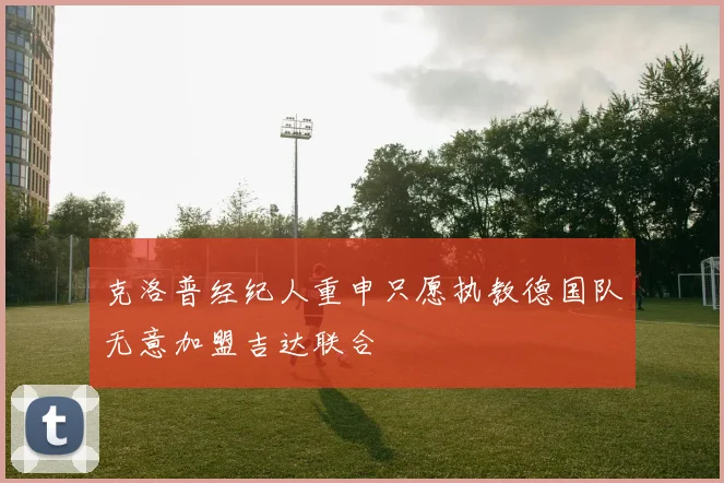 克洛普经纪人重申只愿执教德国队无意加盟吉达联合