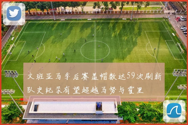 文班亚马季后赛盖帽数达59次刷新队史纪录有望超越马努与霍里