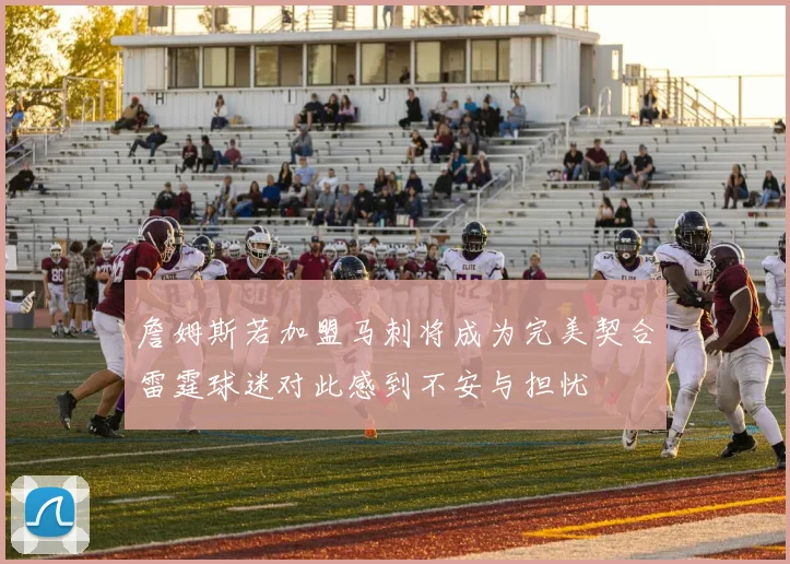 詹姆斯若加盟马刺将成为完美契合雷霆球迷对此感到不安与担忧
