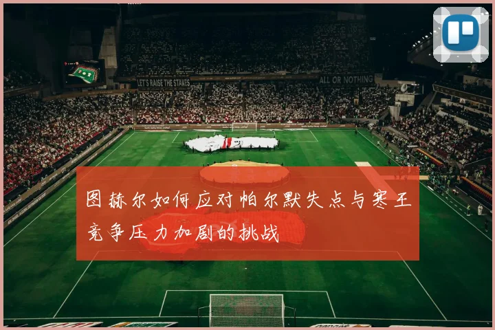 图赫尔如何应对帕尔默失点与寒王竞争压力加剧的挑战