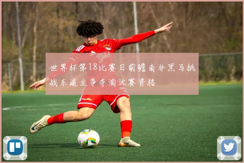 世界杯第18比赛日前瞻南非黑马挑战东道主争夺淘汰赛资格