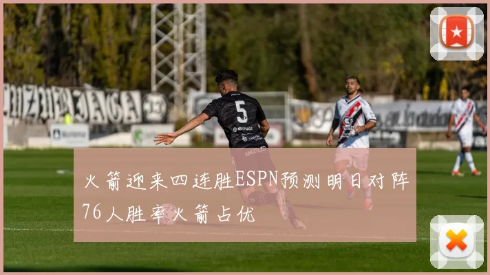 火箭迎来四连胜ESPN预测明日对阵76人胜率火箭占优