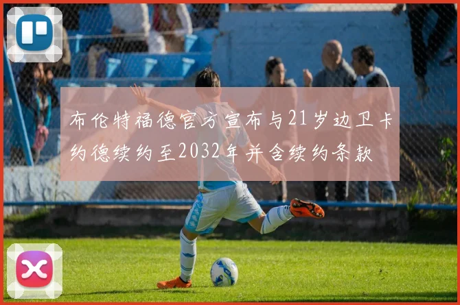 布伦特福德官方宣布与21岁边卫卡约德续约至2032年并含续约条款