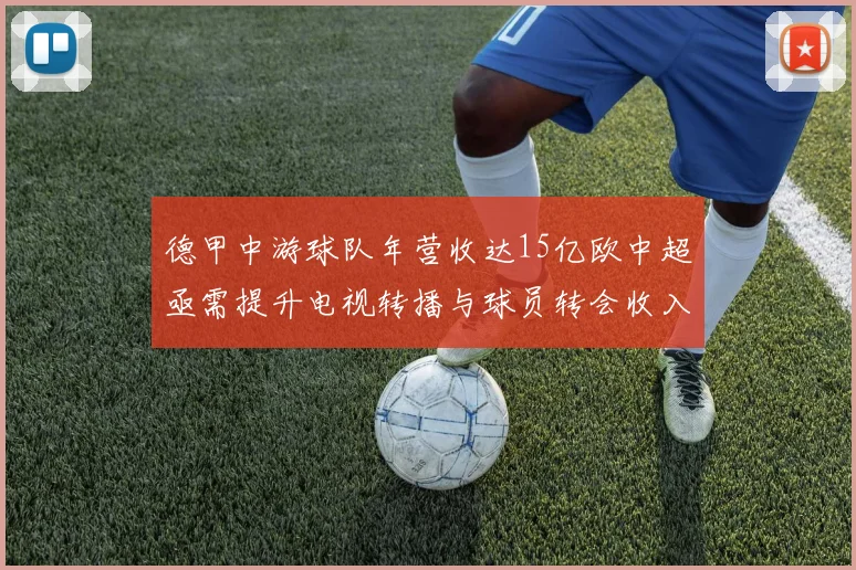 德甲中游球队年营收达15亿欧中超亟需提升电视转播与球员转会收入