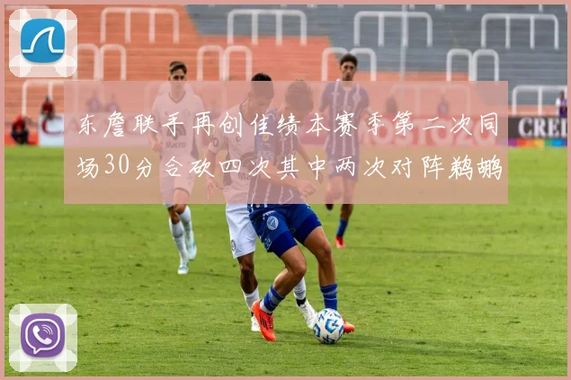 东詹联手再创佳绩本赛季第二次同场30分合砍四次其中两次对阵鹈鹕