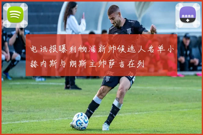 电讯报曝利物浦新帅候选人名单小赫内斯与朗斯主帅萨吉在列