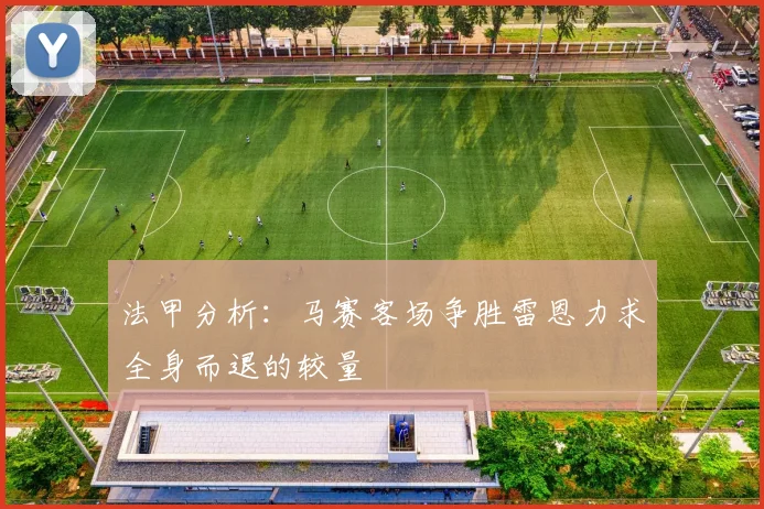 法甲分析：马赛客场争胜雷恩力求全身而退的较量